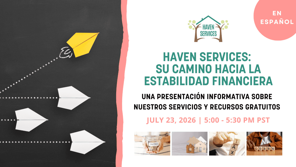 Descubra los programas y servicios financieros gratuitos disponibles para ayudarle a construir un futuro financiero más sólido. ¿Está buscando orientación financiera confiable, pero no sabe por dónde comenzar? Únase a Haven Services para asistir a nuestro Taller Informativo de Haven Services y descubra cómo nuestros programas pueden apoyarle en cada etapa de su camino hacia la estabilidad financiera.